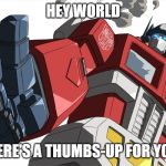 thumbs up optimus | HEY WORLD; HERE'S A THUMBS-UP FOR YOU | image tagged in thumbs up optimus | made w/ Imgflip meme maker