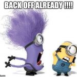 Purple Minion | BACK OFF ALREADY !!!! | image tagged in purple minion | made w/ Imgflip meme maker