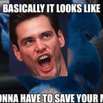 Jim Carrey Is Probably The Only Good Thing About This Movie | BASICALLY IT LOOKS LIKE; I'M GONNA HAVE TO SAVE YOUR MOVIE. | image tagged in sonic movie,jim carrey,paramount,sega,films | made w/ Imgflip meme maker