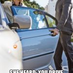 Car door | HE SAID: DRIVE SAFELY LOVE; SHE HEARD: YOU DRIVE LIKE MANIC AND TOO STUPID TO DRIVE IN HEAVY TRAFFIC | image tagged in car door | made w/ Imgflip meme maker