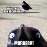insanity crow | WHAT'S RED RUM BACKWARDS; MURDER!!! | image tagged in insanity crow | made w/ Imgflip meme maker