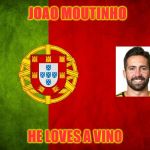 Portugal flag | JOAO MOUTINHO; HE LOVES A VINO | image tagged in portugal flag | made w/ Imgflip meme maker