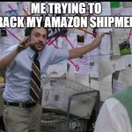 Trying to explain | ME TRYING TO TRACK MY AMAZON SHIPMENT | image tagged in trying to explain | made w/ Imgflip meme maker