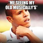 Luiz Fabiano | *ME SEEING MY OLD MUSICALLY'S* | image tagged in memes,luiz fabiano | made w/ Imgflip meme maker