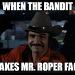 Smokey and the Bandit smile | WHEN THE BANDIT; MAKES MR. ROPER FACE | image tagged in smokey and the bandit smile | made w/ Imgflip meme maker