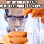 Science!! | MY TRYING TO MAKE A MEME THAT MAKES FRONT PAGE | image tagged in science | made w/ Imgflip meme maker
