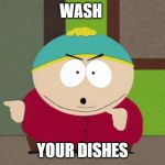 Cartman Screw You Guys | WASH YOUR DISHES | image tagged in cartman screw you guys | made w/ Imgflip meme maker