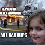 Facebook Deleted Account | FACEBOOK DELETED ACCOUNT; I HAVE BACKUPS | image tagged in smirk,facebook,censorship,banned | made w/ Imgflip meme maker