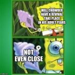 Spongebob magic conch | WILL CHOWDER HAVE A REVIVAL TAKE PLACE IN HIS ADULT YEARS; NOT EVEN CLOSE | image tagged in spongebob magic conch | made w/ Imgflip meme maker