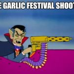 Dracula | THE GARLIC FESTIVAL SHOOTER | image tagged in dracula | made w/ Imgflip meme maker