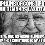 old woman | COMPLAINS OF CONSTIPATION AND DEMANDS LAXATIVE; NOW HAS EXPLOSIVE DIARRHEA AND DEMANDS SOMETHING TO MAKE IT STOP | image tagged in old woman,nursing | made w/ Imgflip meme maker