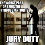 Janitor | THE WORST PART OF BEING THE COURTHOUSE JANITOR IS; JURY DUTY | image tagged in janitor,memes,funny,bad pun,bad puns | made w/ Imgflip meme maker