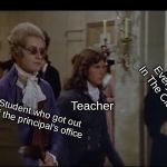 ........... | Every Student In The Classroom; Teacher; Student who got out of the principal's office | image tagged in robespierre walking,school | made w/ Imgflip meme maker