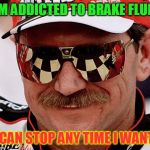dale earnhardt | I'M ADDICTED TO BRAKE FLUID; I CAN STOP ANY TIME I WANT! | image tagged in dale earnhardt | made w/ Imgflip meme maker