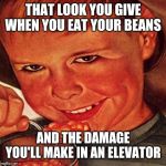 BEANS | THAT LOOK YOU GIVE WHEN YOU EAT YOUR BEANS AND THE DAMAGE YOU'LL MAKE IN AN ELEVATOR | image tagged in beans | made w/ Imgflip meme maker