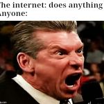 Vince! | The internet: does anything
Anyone: | image tagged in vince | made w/ Imgflip meme maker