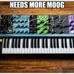 More Moog | NEEDS MORE MOOG | image tagged in moog matriarch synthesizer,moog,more moog,music,synthesizer | made w/ Imgflip meme maker
