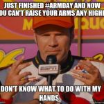 I don't know what to do with my hands | JUST FINISHED #ARMDAY AND NOW YOU CAN'T RAISE YOUR ARMS ANY HIGHER | image tagged in i don't know what to do with my hands | made w/ Imgflip meme maker