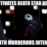 Death Star Gunner | *ACTIVATES DEATH STAR BEAM; WITH MURDEROUS INTENT* | image tagged in death star gunner | made w/ Imgflip meme maker
