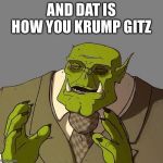 Ork Gentleman | AND DAT IS HOW YOU KRUMP GITZ | image tagged in ork gentleman | made w/ Imgflip meme maker