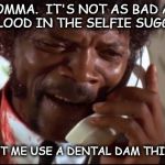 MOMMAS ALWAYS BE WORRIED | MOMMA.  IT'S NOT AS BAD AS THE BLOOD IN THE SELFIE SUGGESTS; SHE LET ME USE A DENTAL DAM THIS TIME | image tagged in shit negro | made w/ Imgflip meme maker