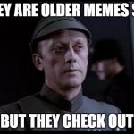 Older but it checks out | THEY ARE OLDER MEMES SIR; BUT THEY CHECK OUT | image tagged in older but it checks out | made w/ Imgflip meme maker