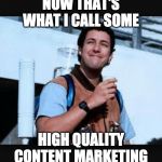 WaterBoy | NOW THAT'S WHAT I CALL SOME; HIGH QUALITY CONTENT MARKETING | image tagged in waterboy | made w/ Imgflip meme maker