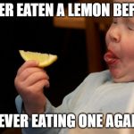 im not bitter | NEVER EATEN A LEMON BEFORE; NEVER EATING ONE AGAIN | image tagged in im not bitter | made w/ Imgflip meme maker