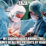Heart surgery | ZAZA; MY CARDIOLOGIST KNOWS THE NAMES OF ALL HIS PATIENTS BY HEART. | image tagged in heart surgery | made w/ Imgflip meme maker
