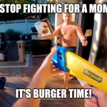 It's burger time | HEY GUYS STOP FIGHTING FOR A MOMENT CUZ... IT'S BURGER TIME! | image tagged in it's burger time | made w/ Imgflip meme maker