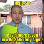 A solicitor selling something useful | Hello Sir; May I interest you in a No Soliciting sign? | image tagged in do you have a minute,salesman,ironic | made w/ Imgflip meme maker
