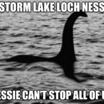 Loch Ness Monster | STORM LAKE LOCH NESS; NESSIE CAN’T STOP ALL OF US | image tagged in loch ness monster | made w/ Imgflip meme maker