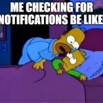 Homer Simpson I don't mean to alarm you | ME CHECKING FOR NOTIFICATIONS BE LIKE: | image tagged in homer simpson i don't mean to alarm you | made w/ Imgflip meme maker
