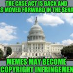 The End of All Our Revels? | THE CASE ACT IS BACK AND HAS MOVED FORWARD IN THE SENATE; MEMES MAY BECOME A COPYRIGHT INFRINGEMENT | image tagged in ugh congress | made w/ Imgflip meme maker