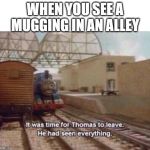 It was time for Thomas to leave. He had seen everything. | WHEN YOU SEE A MUGGING IN AN ALLEY | image tagged in it was time for thomas to leave he had seen everything | made w/ Imgflip meme maker