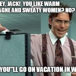 Office Boss | HEY, JACK!  YOU LIKE WARM CHAMPAGNE AND SWEATY WOMEN? NO? GOOD, YOU"LL GO ON VACATION IN WINTER! | image tagged in office boss | made w/ Imgflip meme maker
