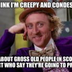 Condescending Willy Wonka Hi-Rez | IF YOU THINK I'M CREEPY AND CONDESCENDING; HOW ABOUT GROSS OLD PEOPLE IN SCOOTERS AT WALMART WHO SAY THEY'RE GOING TO PRAY FOR YOU | image tagged in condescending willy wonka hi-rez,people of walmart | made w/ Imgflip meme maker