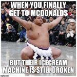 Hi fat dude | WHEN YOU FINALLY GET TO MCDONALDS; BUT THEIR ICECREAM MACHINE IS STILL DROKEN | image tagged in hi fat dude | made w/ Imgflip meme maker
