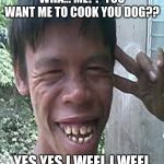 i no sell dog | WHA... ME?? YOU WANT ME TO COOK YOU DOG?? YES YES I WEEL I WEEL | image tagged in i no sell dog | made w/ Imgflip meme maker