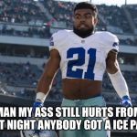 zeke elliot | MAN MY ASS STILL HURTS FROM LAST NIGHT ANYBODY GOT A ICE PACK | image tagged in zeke elliot | made w/ Imgflip meme maker