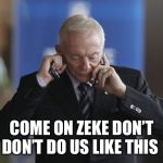 Jerry Jones on phone | COME ON ZEKE DON’T DON’T DO US LIKE THIS | image tagged in jerry jones on phone | made w/ Imgflip meme maker