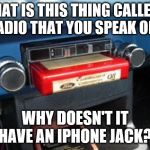 Kids today.... | WHAT IS THIS THING CALLED A
RADIO THAT YOU SPEAK OF? WHY DOESN'T IT HAVE AN IPHONE JACK? | image tagged in 8 track,old car,radio,music | made w/ Imgflip meme maker