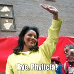 Bye Phylicia Rashad | Bye, Phylicia! | image tagged in bye phylicia rashad,memes,bill cosby | made w/ Imgflip meme maker