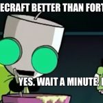Yes wait a minute no | IS MINECRAFT BETTER THAN FORTNITE? | image tagged in yes wait a minute no,fortnite,fortnite meme,fortnite memes,minecraft | made w/ Imgflip meme maker