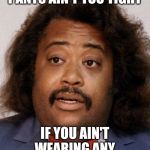 F@Ass | PANTS AIN'T TOO TIGHT; IF YOU AIN'T WEARING ANY | image tagged in fass | made w/ Imgflip meme maker