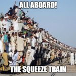 All Aboard | ALL ABOARD! THE SQUEEZE TRAIN | image tagged in all aboard | made w/ Imgflip meme maker