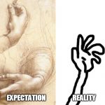 Drawing Hands Expectation VS. Reality | EXPECTATION                    REALITY | image tagged in drawing hands expectation vs reality | made w/ Imgflip meme maker