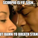 Scorpio is your sign | SCORPIO IS YO' SIGN... BUT DAMN YO BREATH STANK! | image tagged in scorpio is your sign | made w/ Imgflip meme maker