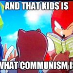 knuckles | AND THAT KIDS IS; WHAT COMMUNISM IS | image tagged in knuckles | made w/ Imgflip meme maker