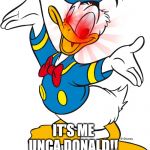 It's me Unca Donald!! | IT'S ME UNCA DONALD!! | image tagged in it's me unca donald | made w/ Imgflip meme maker